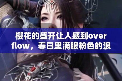 樱花的盛开让人感到overflow，春日里满眼粉色的浪漫与温馨。
