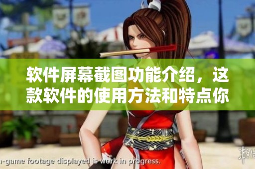 软件屏幕截图功能介绍，这款软件的使用方法和特点你知道吗