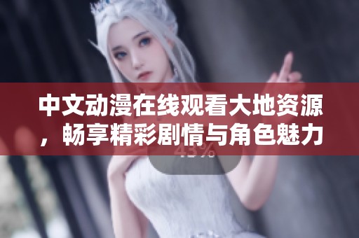 中文动漫在线观看大地资源，畅享精彩剧情与角色魅力！