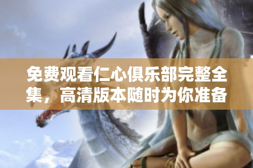 免费观看仁心俱乐部完整全集，高清版本随时为你准备好