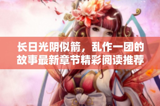长日光阴似箭，乱作一团的故事最新章节精彩阅读推荐