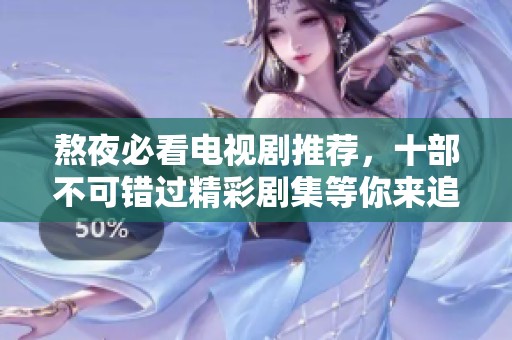熬夜必看电视剧推荐，十部不可错过精彩剧集等你来追