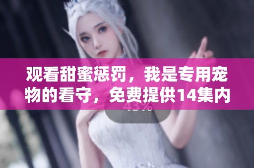观看甜蜜惩罚，我是专用宠物的看守，免费提供14集内容