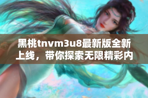 黑桃tnvm3u8最新版全新上线，带你探索无限精彩内容