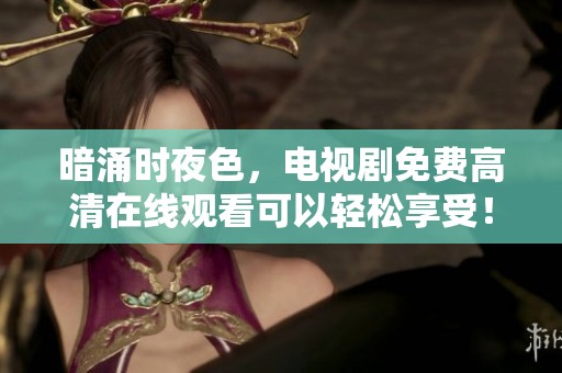 暗涌时夜色，电视剧免费高清在线观看可以轻松享受！
