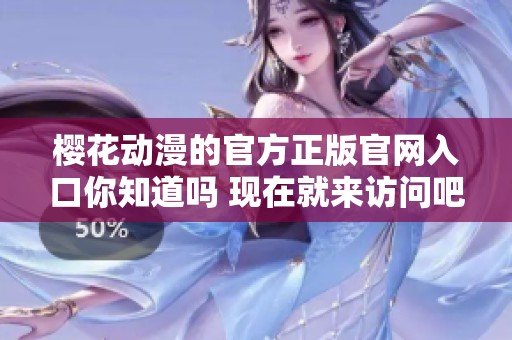 樱花动漫的官方正版官网入口你知道吗 现在就来访问吧！
