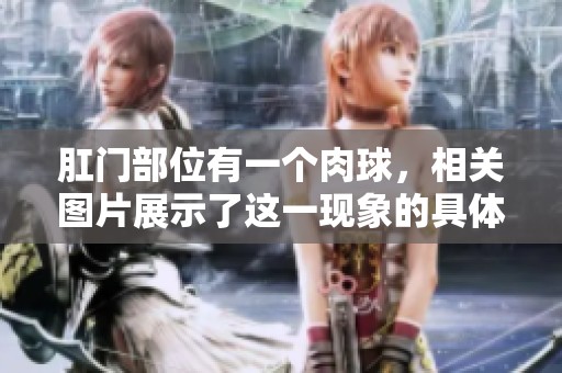 肛门部位有一个肉球，相关图片展示了这一现象的具体情况