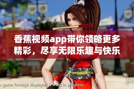 香蕉视频app带你领略更多精彩，尽享无限乐趣与快乐体验
