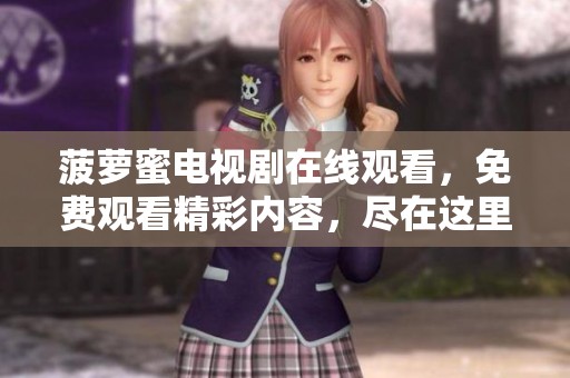 菠萝蜜电视剧在线观看，免费观看精彩内容，尽在这里。