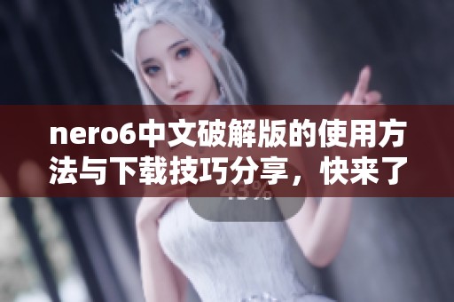 nero6中文破解版的使用方法与下载技巧分享，快来了解一下吧