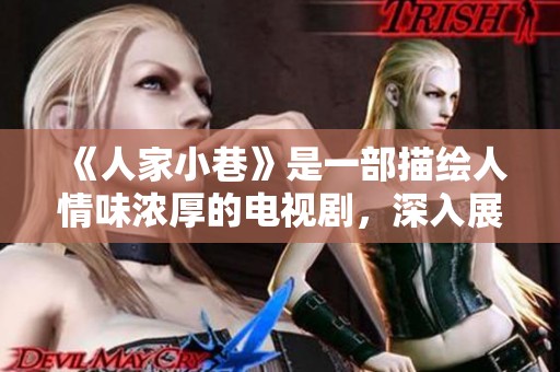 《人家小巷》是一部描绘人情味浓厚的电视剧，深入展现生活的点滴细节