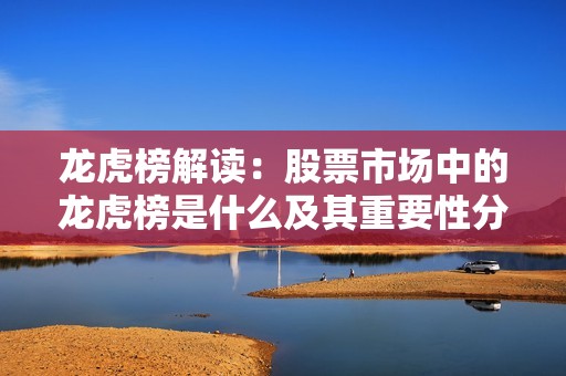 龙虎榜解读：股票市场中的龙虎榜是什么及其重要性分析