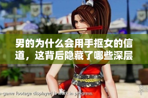 男的为什么会用手抠女的信道，这背后隐藏了哪些深层次的原因呢