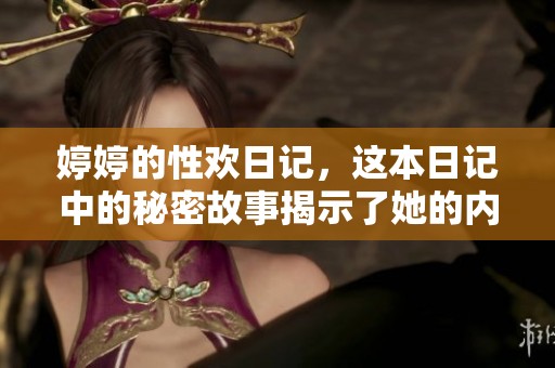 **的性欢日记，这本日记中的秘密故事揭示了她的内心世界。