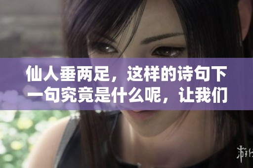 仙人垂两足，这样的诗句下一句究竟是什么呢，让我们一起来探索一下