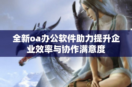 全新oa办公软件助力提升企业效率与协作满意度