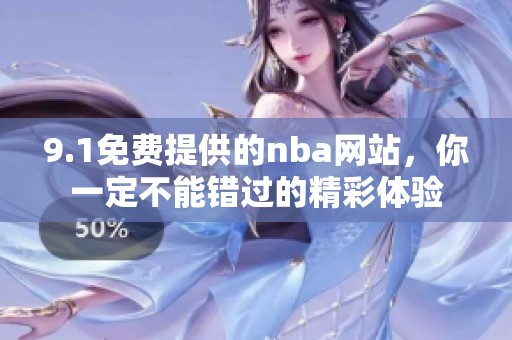 9.1免费提供的nba网站，你一定不能错过的精彩体验