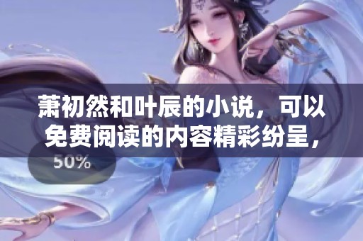 萧初然和叶辰的小说，可以免费阅读的内容精彩纷呈，请查看全文。