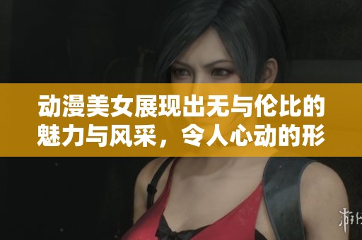 动漫美女展现出无与伦比的魅力与风采，令人心动的形象令人难以忘怀。