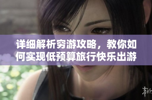 详细解析穷游攻略，教你如何实现低预算旅行快乐出游