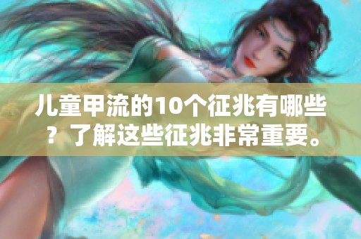 儿童甲流的10个征兆有哪些？了解这些征兆非常重要。