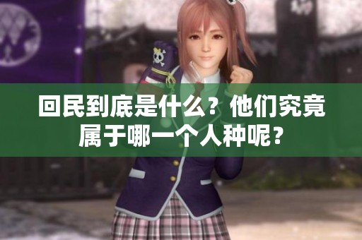 回民到底是什么？他们究竟属于哪一个人种呢？