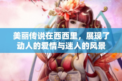 美丽传说在西西里，展现了动人的爱情与迷人的风景