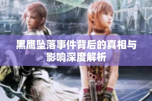 黑鹰坠落事件背后的真相与影响深度解析