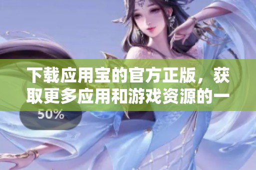 下载应用宝的官方正版，获取更多应用和游戏资源的一站式平台