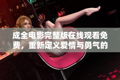 成全电影完整版在线观看免费，重新定义爱情与勇气的旅程