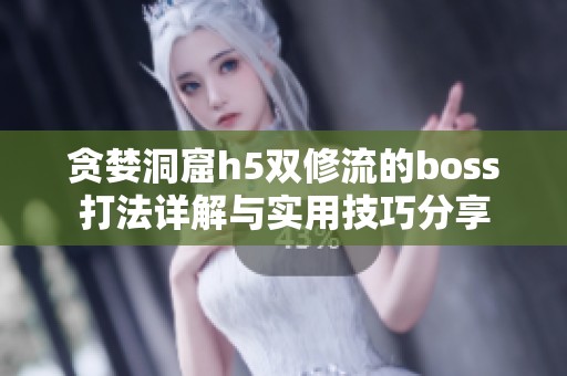 贪婪洞窟h5双修流的boss打法详解与实用技巧分享