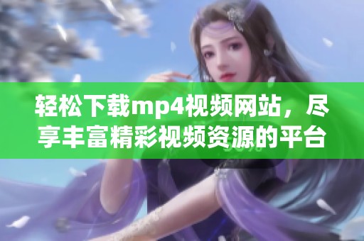 轻松下载mp4视频网站，尽享丰富精彩视频资源的平台展示