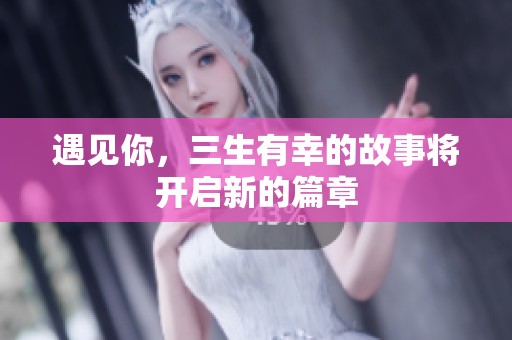 遇见你，三生有幸的故事将开启新的篇章