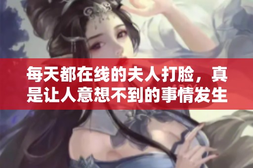 每天都在线的夫人打脸，真是让人意想不到的事情发生了