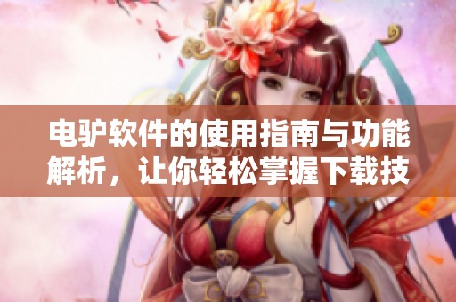电驴软件的使用指南与功能解析，让你轻松掌握下载技巧