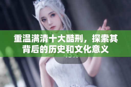 重温满清十大酷刑，探索其背后的历史和文化意义