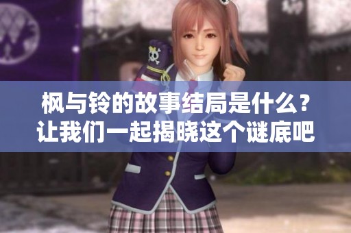 枫与铃的故事结局是什么？让我们一起揭晓这个谜底吧！