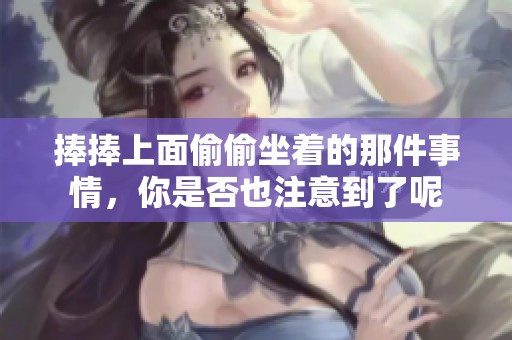 捧捧上面偷偷坐着的那件事情，你是否也注意到了呢