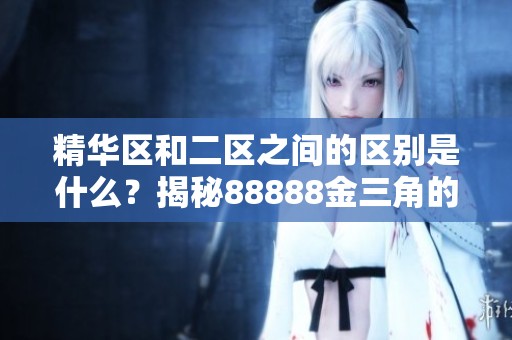 精华区和二区之间的区别是什么？揭秘88888金三角的独特之处