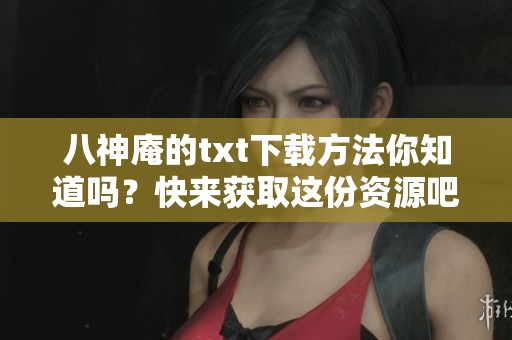 八神庵的txt下载方法你知道吗？快来获取这份资源吧！