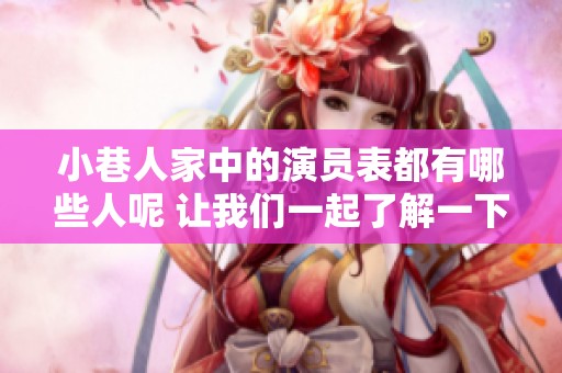 小巷人家中的演员表都有哪些人呢 让我们一起了解一下吧