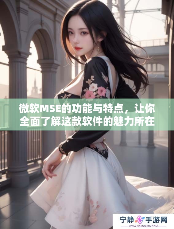 微软MSE的功能与特点，让你全面了解这款软件的魅力所在