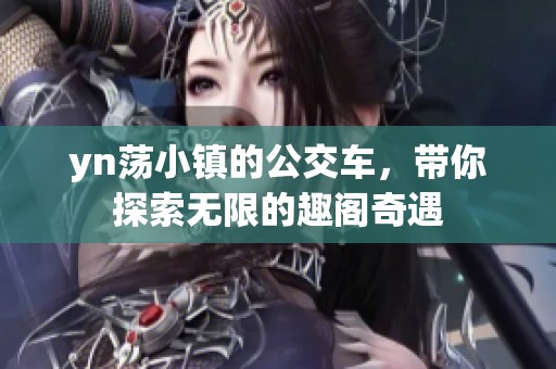 yn荡小镇的公交车，带你探索无限的趣阁奇遇