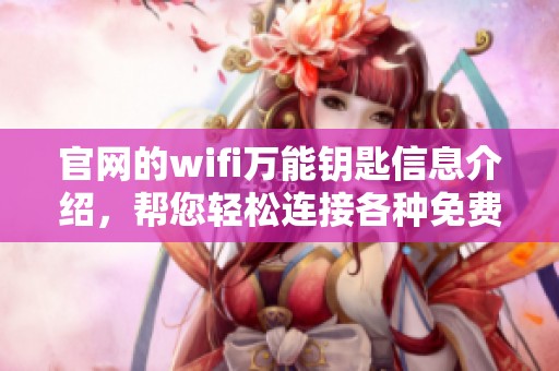 官网的wifi万能钥匙信息介绍，帮您轻松连接各种免费网络。