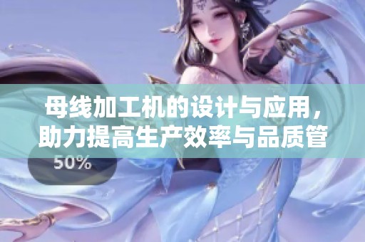 母线加工机的设计与应用，助力提高生产效率与品质管理