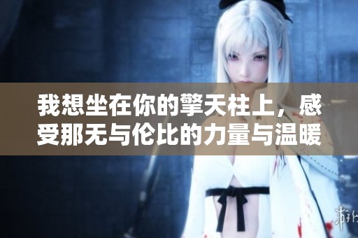 我想坐在你的擎天柱上，感受那无与伦比的力量与温暖