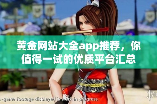 黄金网站大全app推荐，你值得一试的优质平台汇总