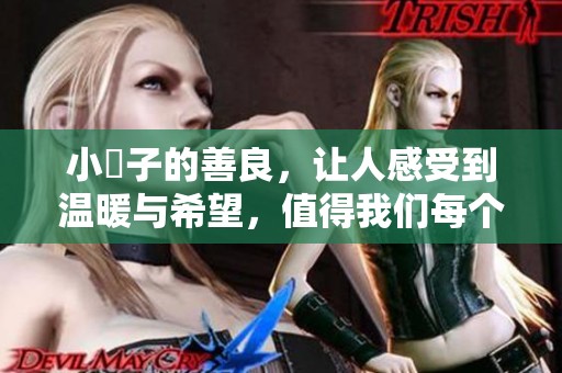 小峓子的善良，让人感受到温暖与希望，值得我们每个人学习与珍惜