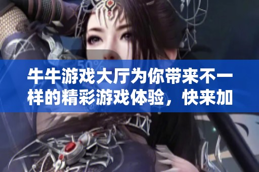 牛牛游戏大厅为你带来不一样的精彩游戏体验，快来加入一起畅玩吧！
