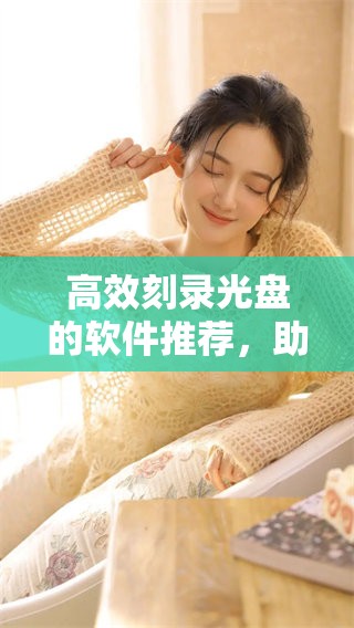 高效刻录光盘的软件推荐，助您轻松完成光盘刻录任务